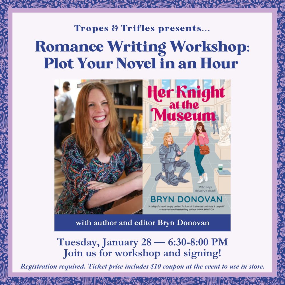 Tropes and Trifles bookstore presents: Plot Your Romance Novel in an Hour with author and editor Bryn Donovan. Tuesday January 28, 6:30 - 8:00 pm. Join us for workshop and signing! Registration required. $10 ticket price includes $10 bookstore coupon