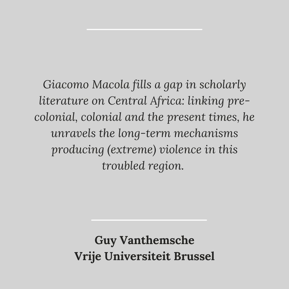 quote: Giacomo Macola fills a gap in scholarly literature on Central Africa: linking pre-colonial, colonial and the present times, he unravels the long-term mechanisms producing (extreme) violence in this troubled region. - Guy Vanthemsche, Vrije Universiteit Brussel