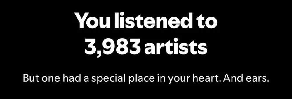 [START ID. Large white text on a black background reading: "You listened to 3,983 artists". The smaller white text below reads: "But one had a special place in your heart. And ears." END ID]
