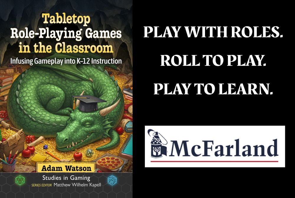 "Tabletop Role-Playing Games in the Classroom."  Play with roles.  Roll to play.  Play to learn.  Published by McFarland.