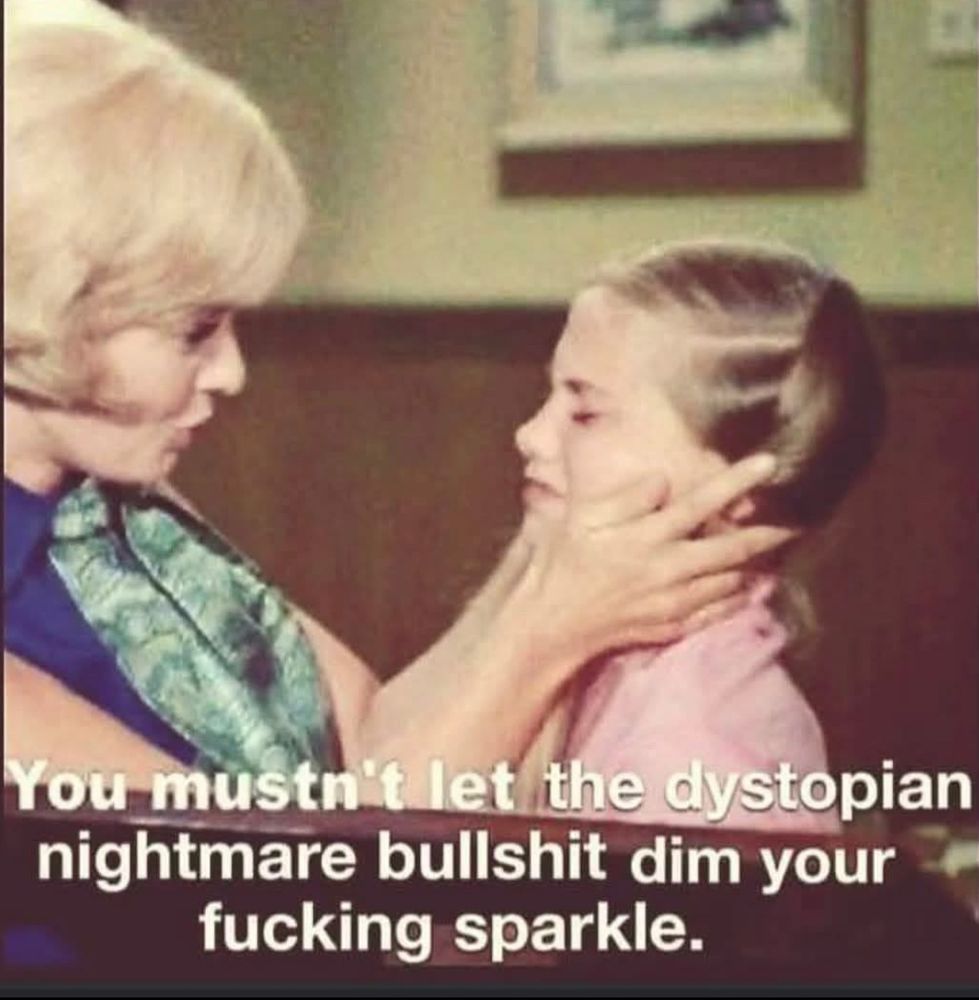 Meme, 1950’s style photograph of a mother comforting her crying teenage daughter as she holds her face in the palms, copy: You mustn’t let the dystopian nightmare bullshit dim your f****** sparkle 