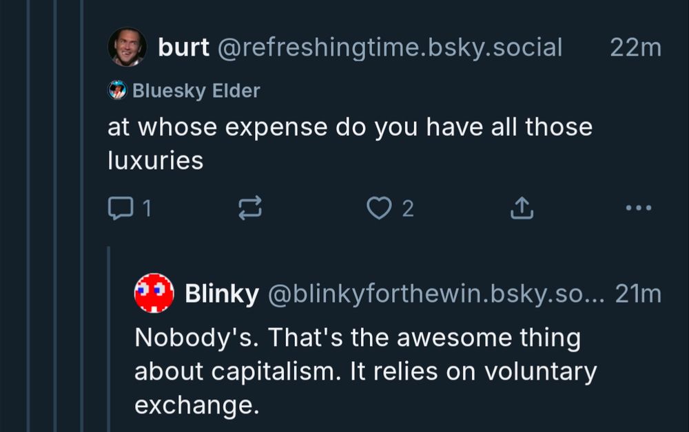 A bluesky exchange: burt: at whose expense do you have all those luxuries Blinky: Nobody's. That's the awesome thing about capitalism. It relies on voluntary exchange.