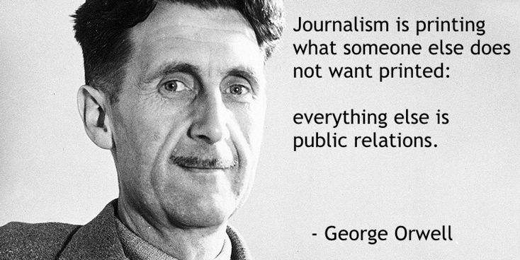 Journalism is printing what someone else does not want printed: everything else is public relations. 

—Orwell