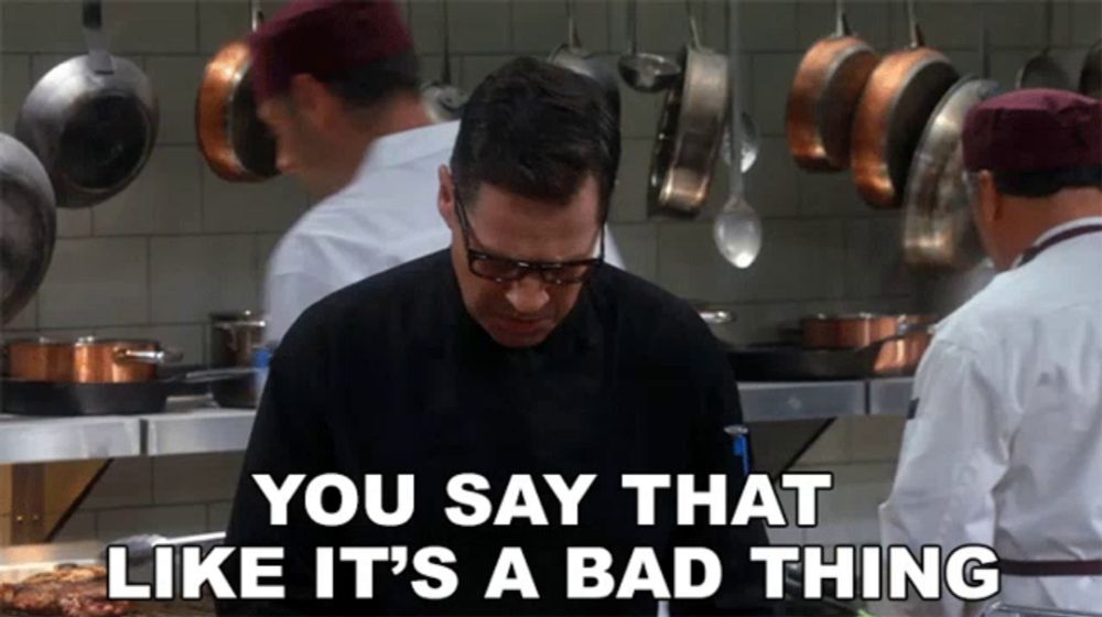 a chef says " you say that like it 's a bad thing " in a kitchen