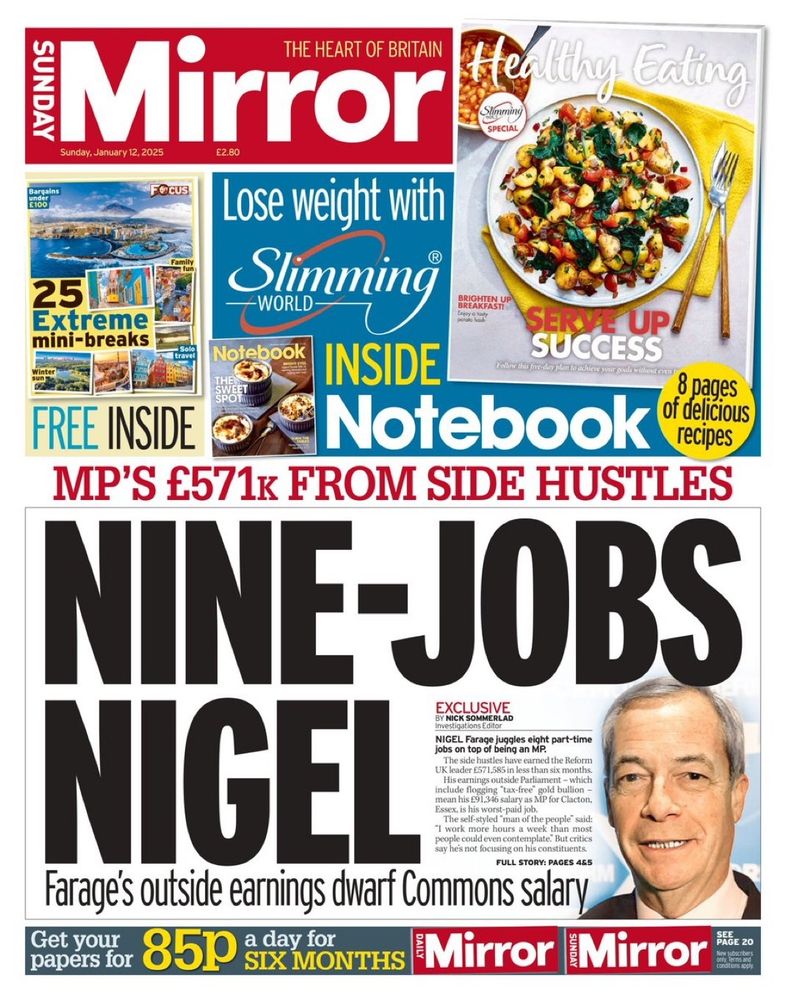 The front page of the Sunday Mirror. Above the headline is a line that reads "MP's £571k from side hustles". The headline reads "Nine-jobs Nigel" and the sub-headline is "Farage's outside earnings dwarf Commons salary." Next to the article is a photograph of Nigel Farage.

The full article can be found at https://www.mirror.co.uk/news/politics/nigel-farage-slammed-over-huge-34462708