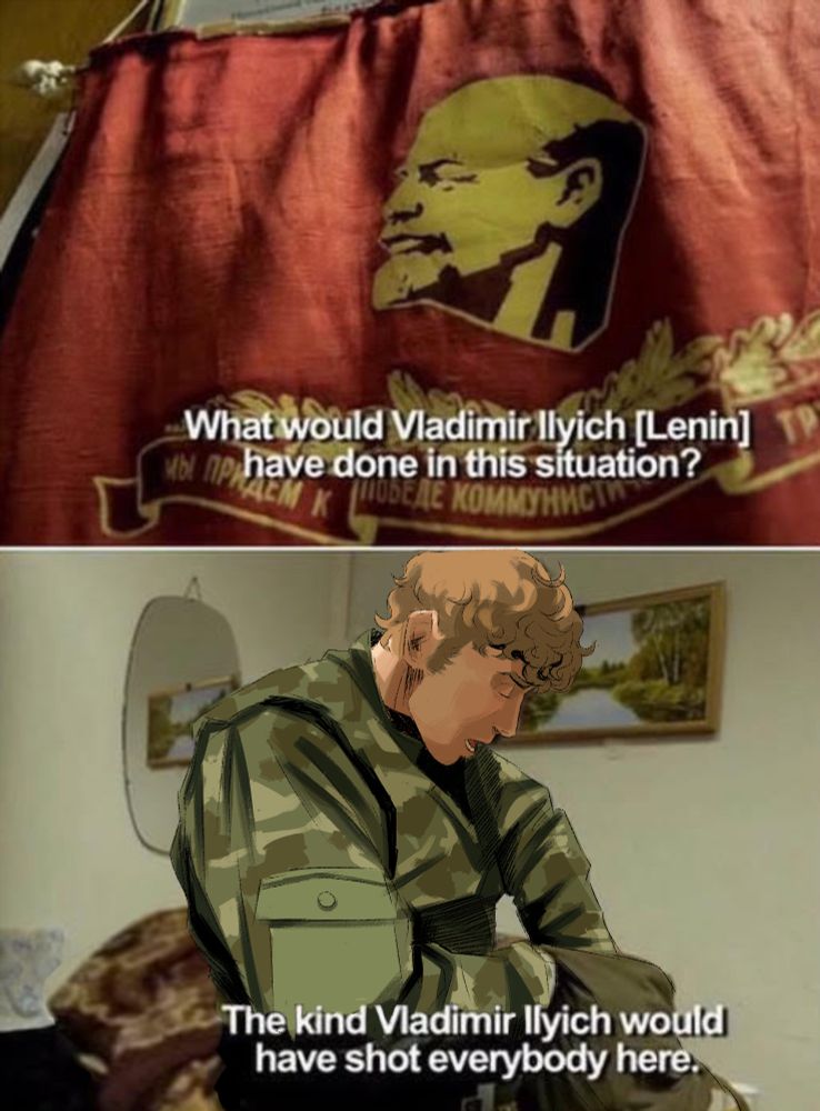 A two panel meme draw over. The top panel shows a red and yellow flag depicting the head of Lenin. The text reads "What would Vladimir Ilyich [Lenin] have done in this situation?". The second panel is a draw over of Kallistrat Nikolaev, a mercenary oc with curly light brown hair. His head is lowered and he's wearing a camo military uniform. The text reads "The kind Vladimir Ilyich would have shot everybody here."