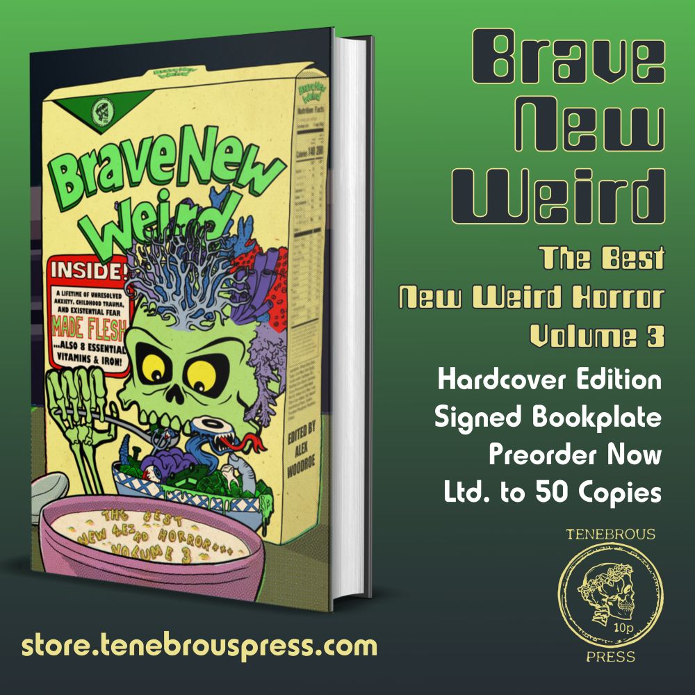 Cover art for BRAVE NEW WEIRD Vol. 3 by Matt Blairstone: a Monster Cereal style homage of a toxic green skeleton with corals sprouting from its skull, eating a bowl of Weird cereal: slugs, hardware, severed fingers, green sludge.
 
TEXT:
BRAVE NEW WEIRD: THE BEST NEW WEIRD HORROR VOLUME 3
Hardcover Edition
Signed Bookplate
Preorder now
Limited to 50 copies
store.tenebrouspress.com