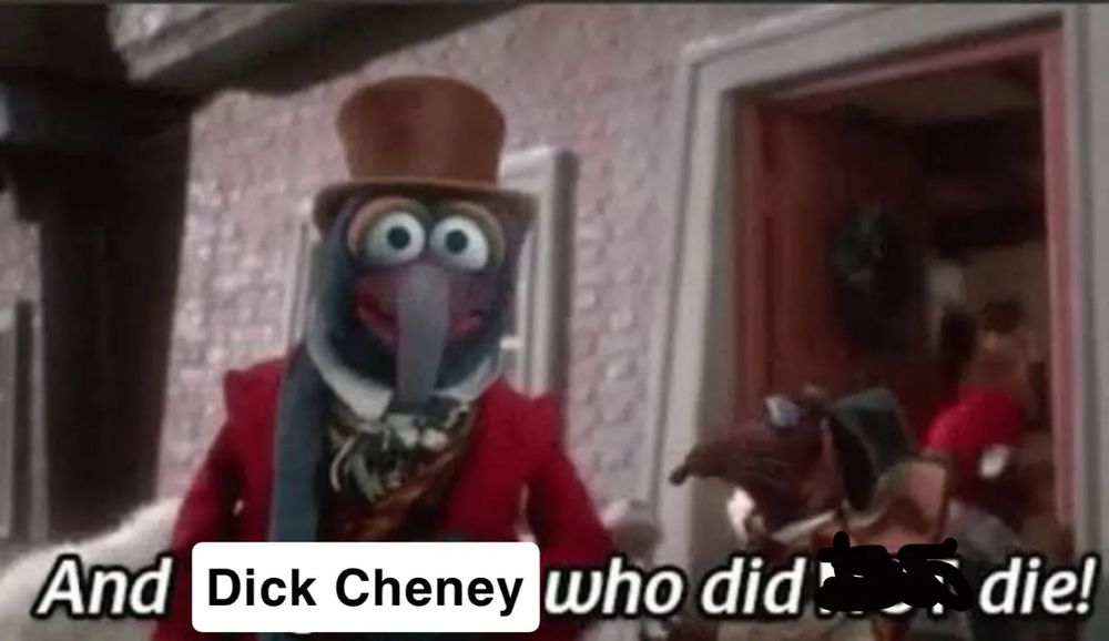 A still from Muppet Christmas Carol but instead of "Tiny Tim" it says "Dick Cheney" and instead of "did NOT die" the "NOT" is crudely crossed out.