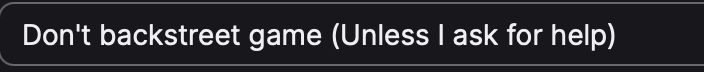 A screenshot of white text on a dark grey background that reads "Don't backstreet game" and in parentheses "Unless I ask for help"