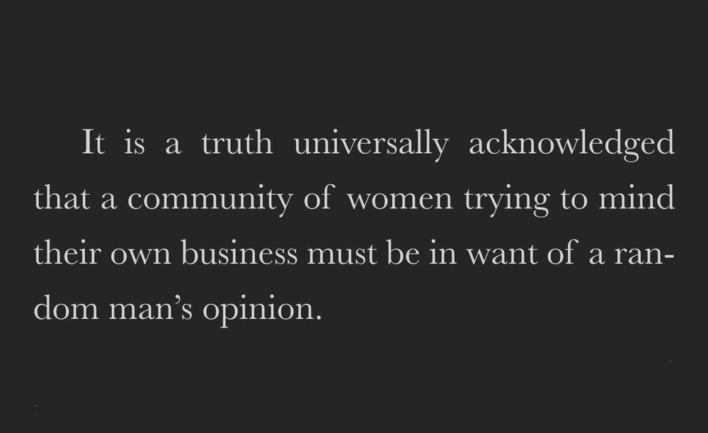 “It is a truth universally acknowledged that a community of women trying to mind their own business must be in want of a random man’s opinion.”
