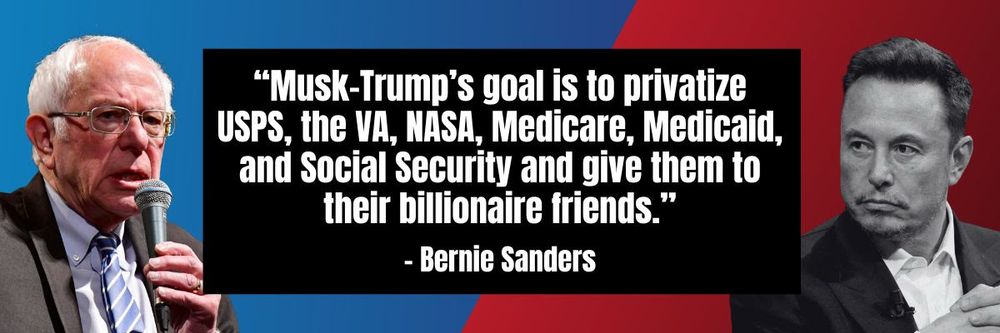 Bernie Sanders speaking into a microphone on the left side and Musk listening on the right side, with a quote in the center. The quote says, "Musk-Trump's goal is to privitize the USPS, the VA, NASA, Medicare, Medicaid, and Social Security and give them to their billionaire friends."
- Bernie Sanders