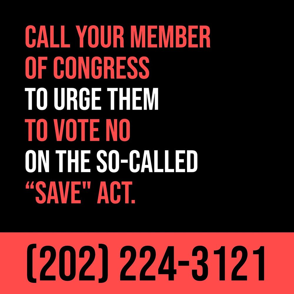 Poster: Call your member of Congress and urge them to vote no on the so-called "Save" Act. (202) 224-3121