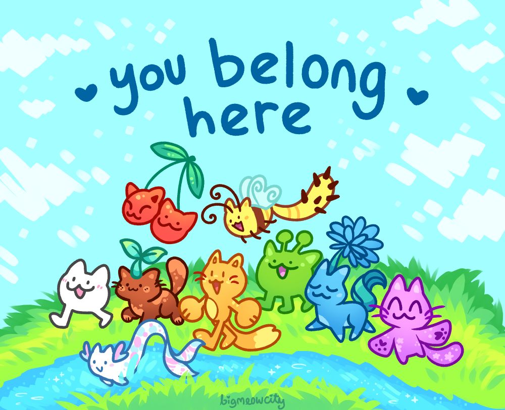 an illustration of a group of cats walking together, they're all different colors in rainbow order. They're also all different shapes and sizes. The background is a blue sky with a grassy field that has a stream running through it. The text at the top says "you belong here" with hearts on either side.