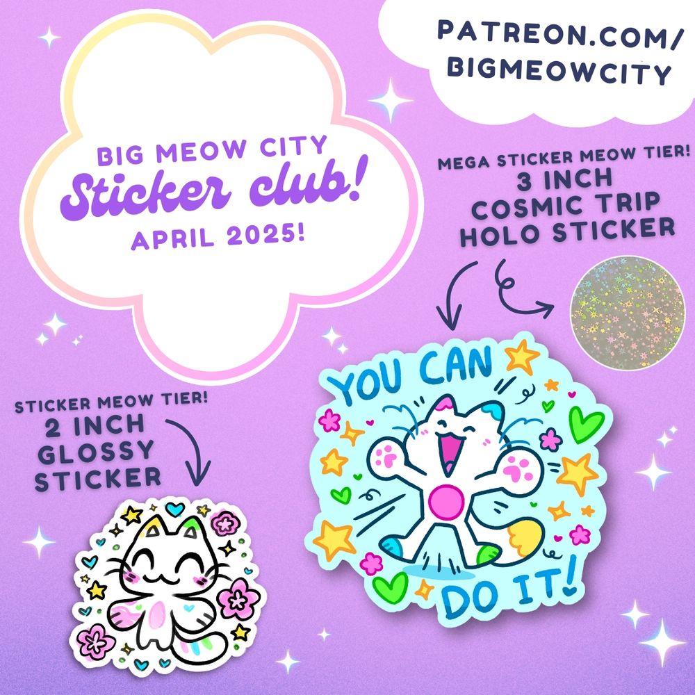 A social media graphic showing off two stickers with a purple gradient background with sparkles on it. The left sticker is a happy cat surrounded with flowers and sparkles, the right sticker is a happy cat surrounded by hearts, stars and flowers with the text "you can do it!"

The text reads: 
Big meow city sticker club April 2025!
Sticker meow tier! 2 inch glossy sticker
Mega Sticker Meow tier! 3 inch cosmic trip holo sticker