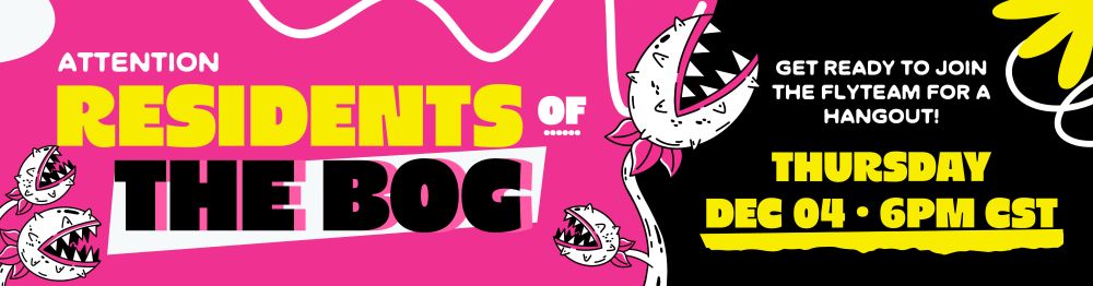 A pink, black, and yellow banner featuring white chomping flytraps reads: "ATTENTION RESIDENTS OF THE BOG, get ready to join The Flyteam for a hangout! Thursday December 04, 6pm CST"