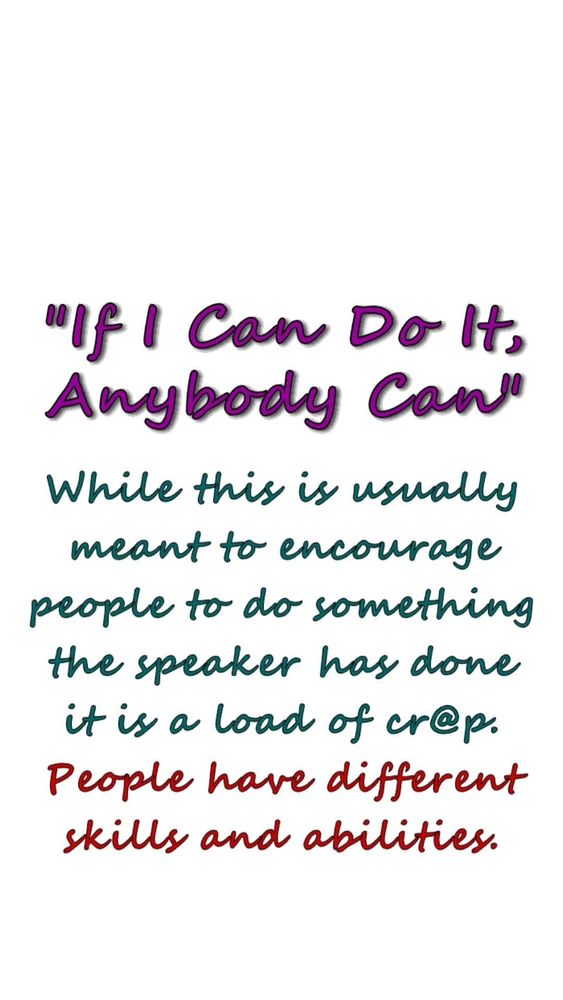 "If I Can Do It, Anybody Can"
.
While this is usually meant to encourage people to do something the speaker gad dohe it is a liad of cr@p. People have different skils and abilities.