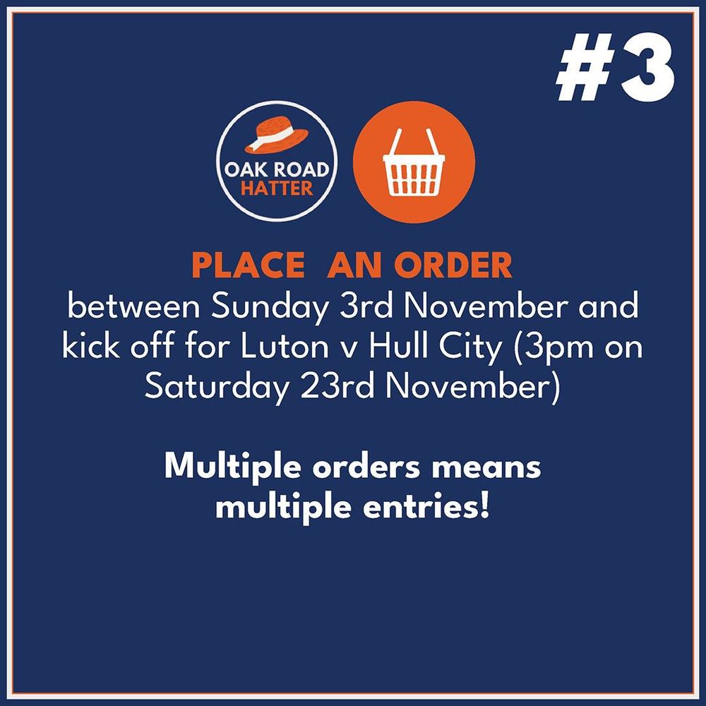 To enter on oakroadhatter.com:

PLACE AN ORDER between Sunday 3rd November and kick off for Luton v Hull City (3pm on Saturday 23rd November)

*Multiple orders means multiple entries*