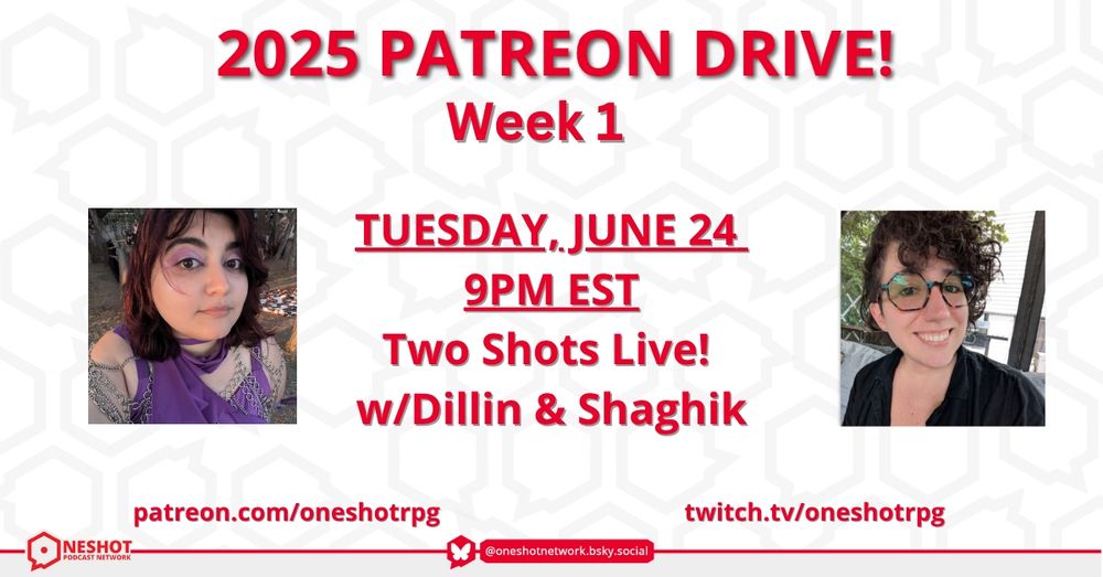 2025 OSN Patreon Drive, Week 1!

Tuesday, June 14th at 9pm EST:
Two Shots Live with Shaghik and Dillin!

twitch.tv/oneshotrpg in support of patreon.com/oneshotpodcast 
