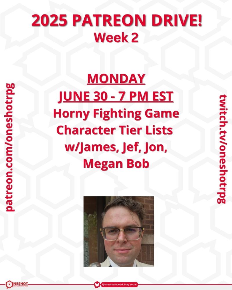 2025 OSN Patreon Drive, Week 2!

Monday, June 30 - 7pm EST
HORNY FIGHTING GAME TIER LISTS w/James, Jef, Jon, and Megan Bob

twitch.tv/oneshotrpg
patreon.com/oneshotpodcast 