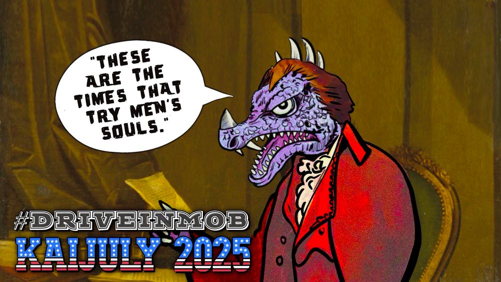Anguirus as Thomas Paine says "THESE ARE THE TIMES THAT TRY MEN'S SOULS."



#driveinmob KAIJULY 2025