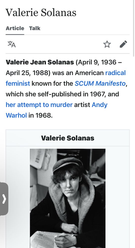 Valerie Solanas Article Talk Valerie Jean Solanas (April 9, 1936 - April 25, 1988) was an American radical feminist known for the SCUM Manifesto, which she self-published in 1967, and her attempt to murder artist Andy Warhol in 1968. Valerie Solanas