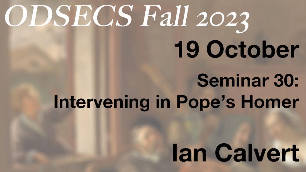 Text over blurry image of people eating and drinking that reads:
ODSECS Fall 2023
19 October
Seminar 30: Intervening in Pope’s Homer
Ian Calvert