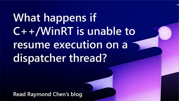 spot art.
text reads: What happens if C++/WinRT is unable to resume execution on a dispatcher thread?
Read Raymond Chen's Blog