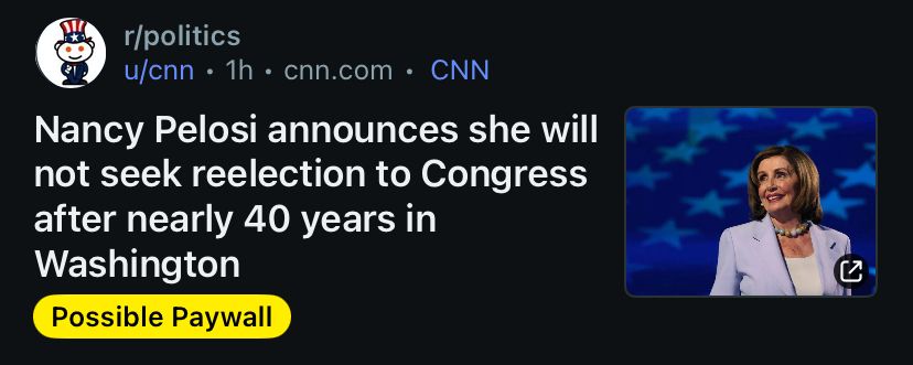 r/politics
u/cnn • 1h • cnn.com • CNN
Nancy Pelosi announces she will not seek reelection to Congress after nearly 40 years in
Washington
