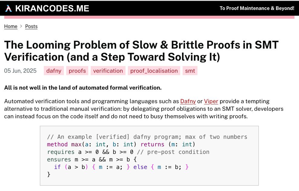 Screenshot of the landing page of my website on the new blog post; The title reads "The Looming Problem of Slow & Brittle Proofs in SMT Verification (and a Step Towards Solving It)". The contents of the post read "All is not well in the land of automated formal verification."

And then goes into the body of the article. There is a snippet of dafny code present on screen.