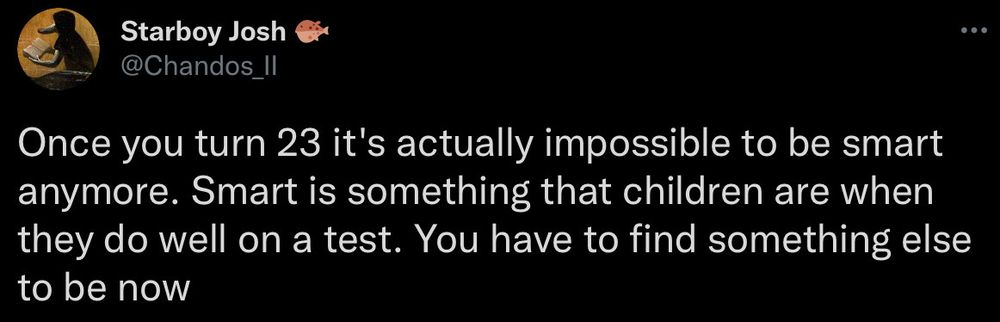 A tweet from Twitter, by @Chandos_II. It reads: Once you turn 23 it's actually impossible to be smart anymore. Smart is something children are when they do well on a test. You have to find something else to be now.
