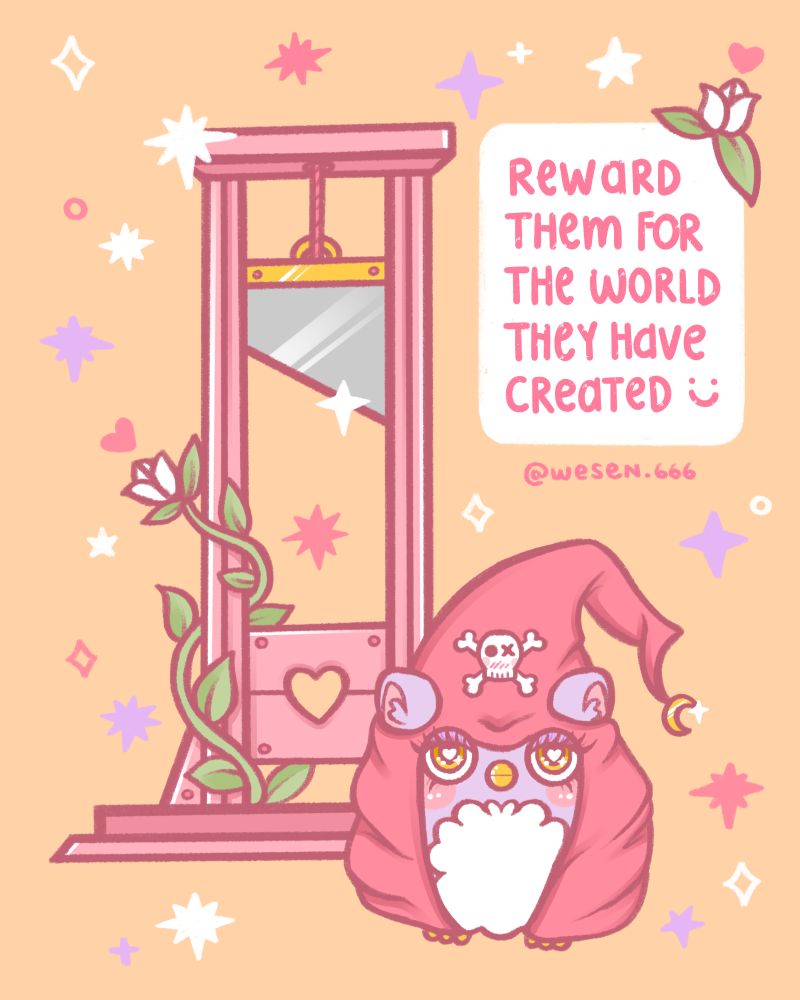 Pink executioner robed furby standing next to a pastel pink guillotine and handwritten pink text saying, "Reward them for the world they have created."
