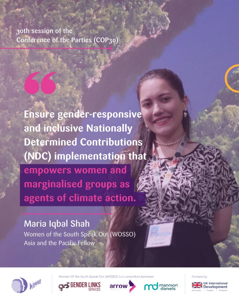A smiling Maria Iqbal Shah stands in front of a blurred background of greenery and water at COP30. Text overlay reads: "30th session of the Conference of the Parties (COP30)." Below this is a large quote: "Ensure gender-responsive and inclusive Nationally Determined Contributions (NDC) implementation that empowers women and marginalised groups as agents of climate action."

Her name and title are listed below the quote: "Maria Iqbal Shah, Women of the South Speak Out (WOSSO) Asia and the Pacific Fellow." Logos for WOSSO, Gender Links, ARROW, Mannion Daniels, and the UK International Development are at the bottom.