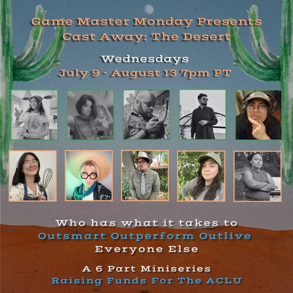 Game Master Monday Presents 
Cast Away: The Desert

Wednesdays 
July 9 - August 13 7pm PT

Who has what it takes to 
Outsmart Outperform Outlive
Everyone Else

A 6 Part Miniseries
Raising Funds for The ACLU