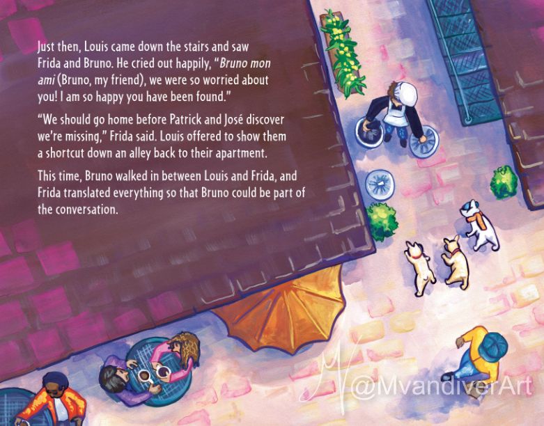 Illustration of an overhead view looking down of a cobblestone alley and the corners of shingled roofs. A man in a hat is walking with a shopping bag. People sit at tables drinking coffee. There is an orange awning sticking out from one of the buildings. Three dogs are walking toward a man in a chef hat taking out the trash, with plants and a metal fire exit stair beside him. Text on the page says. Just then, Louis came down the stairs and saw
Frida and Bruno. He cried out happily, "Bruno mon
ami (Bruno, my friend), we were so worried about
you! I am so happy you have been found."
"We should go home before Patrick and José discover
we're missing," Frida said. Louis offered to show them
a shortcut down an alley back to their apartment.
This time, Bruno walked in between Louis and Frida, and
Frida translated everything so that Bruno could be part of
the conversation. Illustration by New Orleans artist & illustrator Melissa Vandiver. #art #kidlit #kidlitart #kidlitartist #kidliillustration #dogs #blueskynightmarket #litsky #skylit #booksky