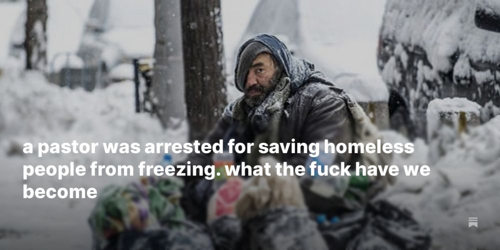 a pastor was arrested for saving homeless people from freezing. what the fuck have we become