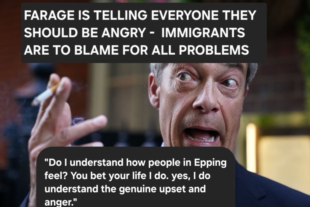 A picture of FARAGE is telling everyone one they should be angry and immidfrabrs are to blame for all problems. Quote... 
"Do I understand how people in Epping feel? You bet your life I do. Yes I do understand the genuine upset and anger" Farage