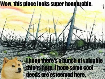 Friendly dog before a field of jagged spikes: “Wow, this place looks super honourable.
I hope there's a bunch of valuable things here.  I hope some cool deeds are esteemed here.”