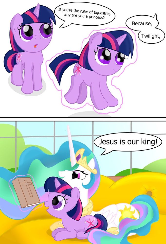 A comic of Filly Twilight asking Princess Celestia why hee title is 'princess' if she rules Equestria. She sits her down with a particular book and says "Because Twilight, Jesus is our King!"