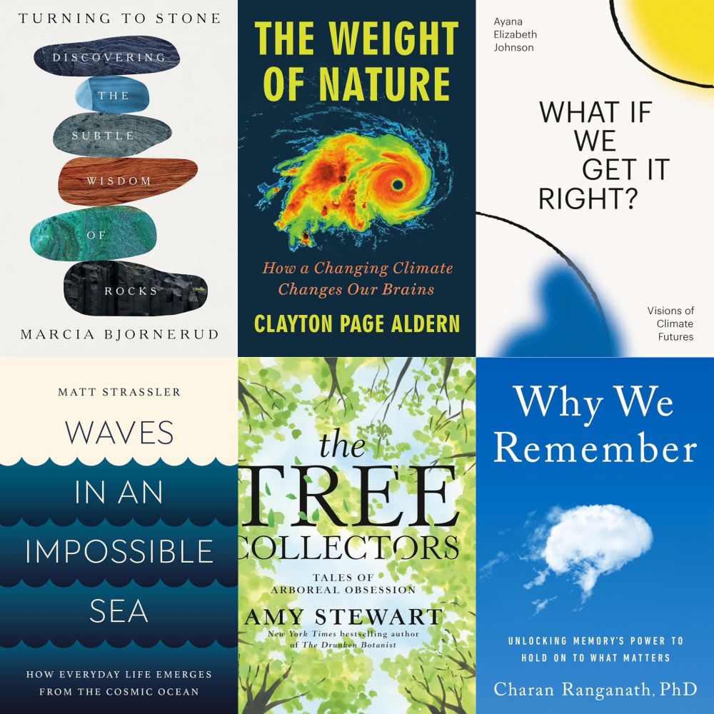 A collage of book covers of new nature & science books. Featured here are Turning to Stone, The Weight of Nature, What If We Get It Right?, Waves in An Impossible Sea, The Tree Collectors, and Why We Remember