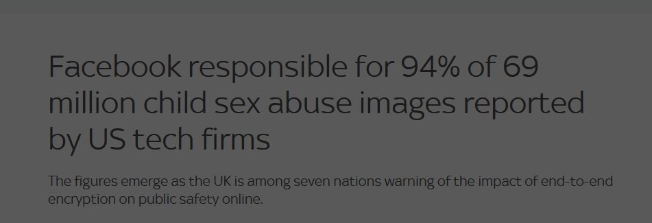 Facebook responsible for 94% of 69 million child sex abuse images reported by US tech firms https://news.sky.com/story/facebook-responsible-for-94-of-69-million-child-sex-abuse-images-reported-by-us-tech-firms-12101357