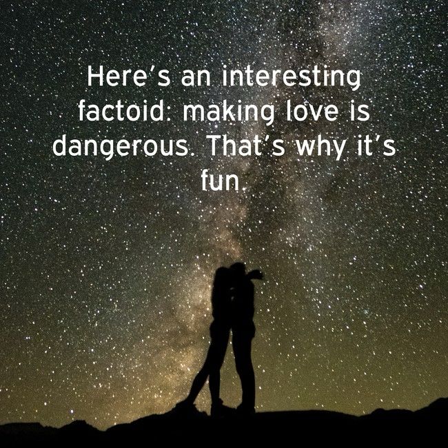 Here's an interesting factoid: making love is dangerous. That's why it's fun