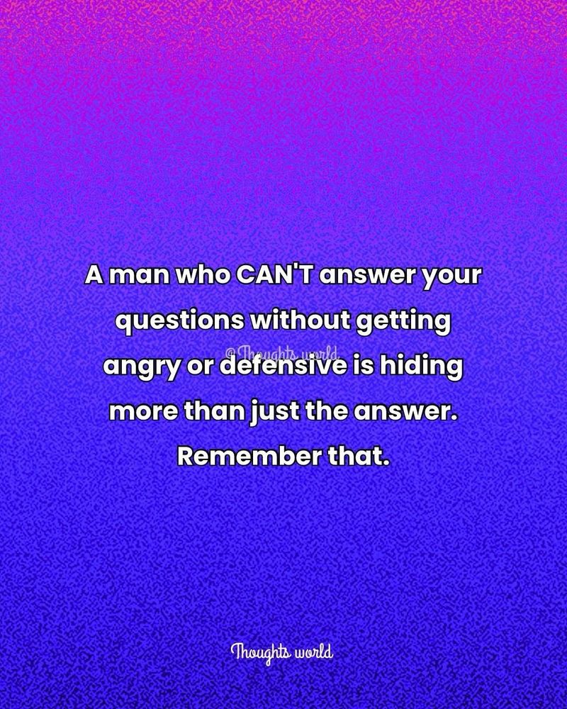 A man who CAN T answer your questions without getting angry or defensive is hiding more than just the answer.
Remember that.
Thoughts world