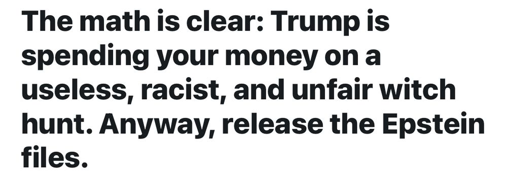 The math is clear: Trump is spending your money on a useless, racist, and unfair witch hunt. Anyway, release the Epstein files.