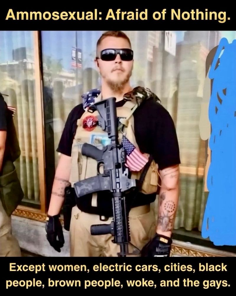 Ammosexual: Afraid of Nothing. Except women, electric cars, cities, black people, brown people, woke, and the gays.