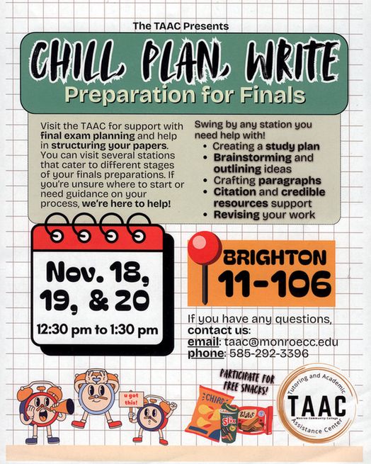 Chill, Plan, Write: Preparation for Finals. Visit the TAAC for support with final exam planning and help in structuring your papers. You can visit several stations that cater to different stages of your finals preparations. If you're unsure where to start or need guidance on your process, we're here to help! Swing by any station you need help with: creating a study plan, brainstorming and outlining ideas, crafting paragraphs, citation and credible resources, and/or revising your work. 