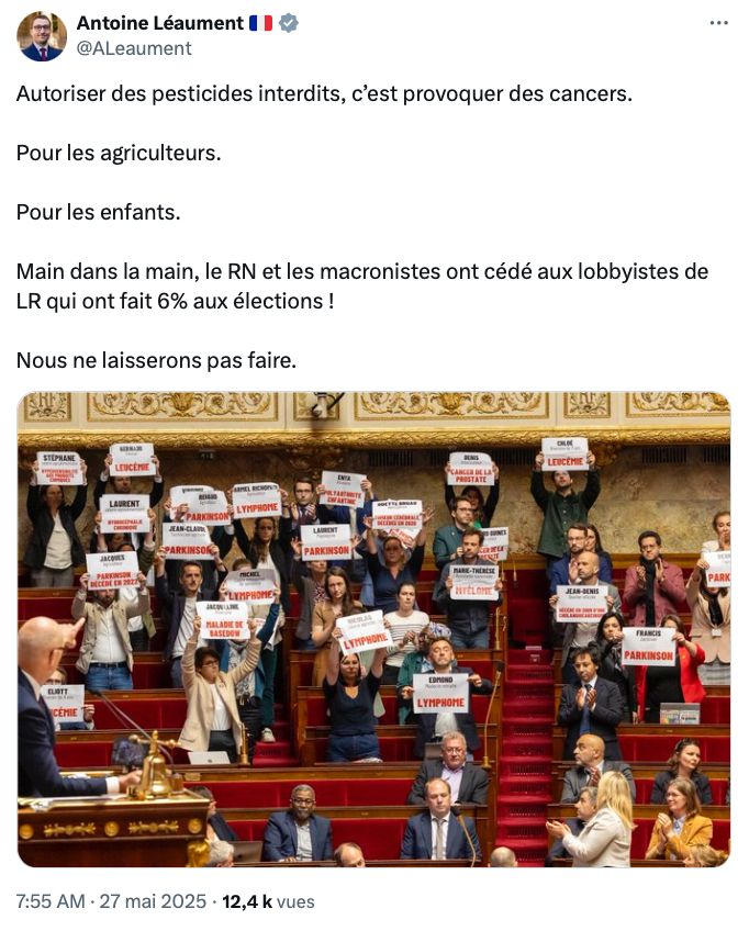 Publication d'Antoine Léaument du 27 mai 2025. 

"Autoriser des pesticides interdits, c’est provoquer des cancers. 

Pour les agriculteurs. 

Pour les enfants. 

Main dans la main, le RN et les macronistes ont cédé aux lobbyistes de LR qui ont fait 6% aux élections ! 

Nous ne laisserons pas faire."
