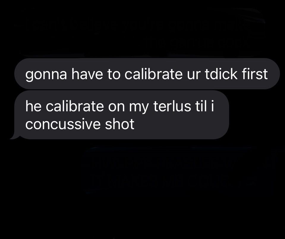 screenshot of text messages that read: 
gonna have to calibrate ur tdick first 
and
he calibrate on my terlus til i concussive shot
