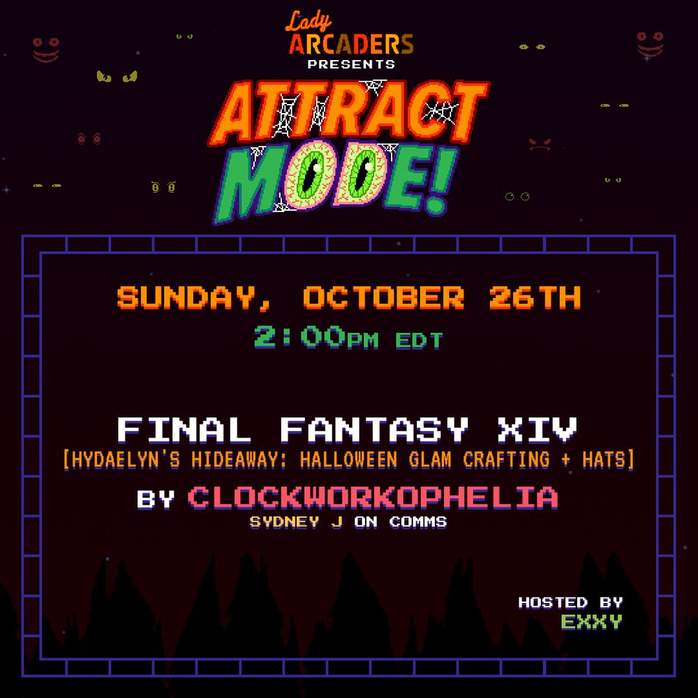 Lady Arcaders Presents Halloween Attract Mode!
Sunday October 26th at 2pm EDT
Final Fantasy XIV Hydaelyn's Hideaway: Halloween Glam Crafting + Hats
by ClockworkOphelia with Sydney J on comms
Hosted by Exxy