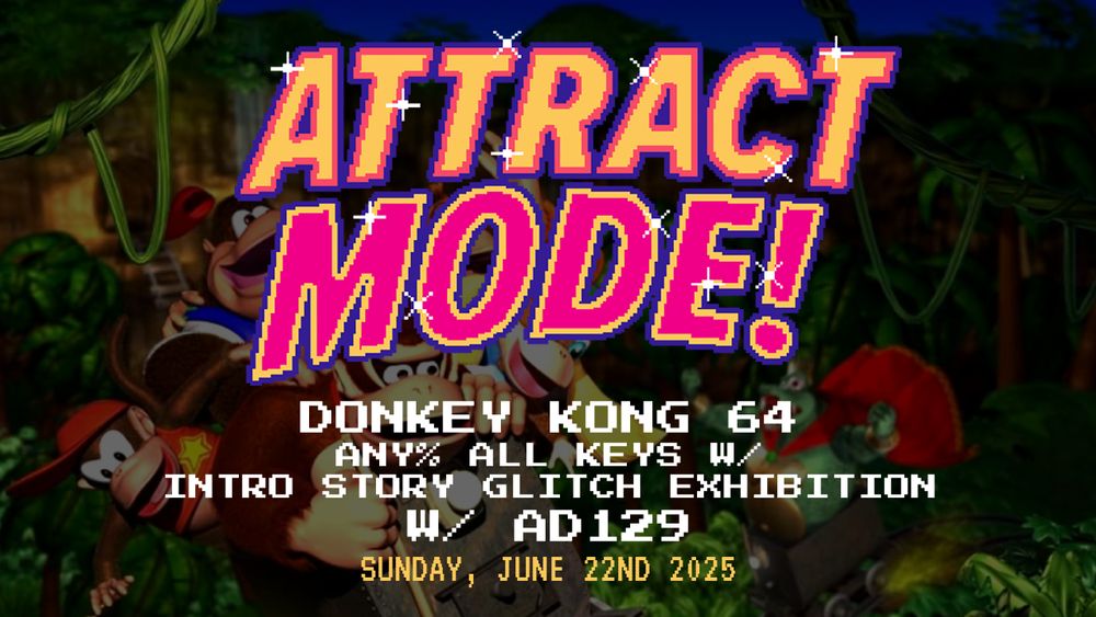 Attract Mode!
Donkey Kong 64
Any% All Keys with intro story glitch exhibitions
with Ad129
Sunday, June 22nd 2025