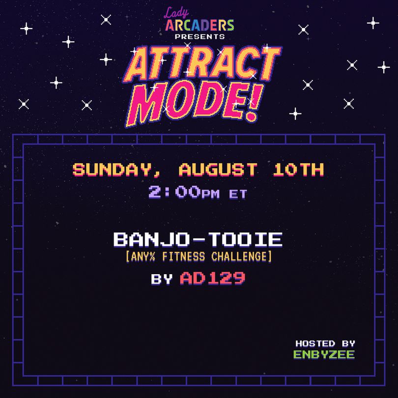 Lady Arcaders presents Attract Mode!
Sunday, August 10th at 2pm ET
Banjo-Tooie any% fitness challenge by Ad129
Hosted by enbyzee